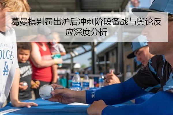 葛曼棋判罚出炉后冲刺阶段备战与舆论反应深度分析